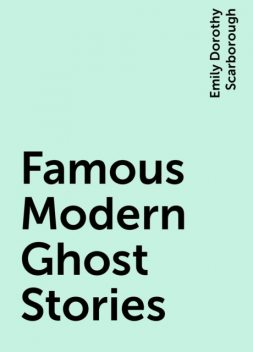 Famous Modern Ghost Stories, Emily Dorothy Scarborough