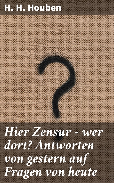 Hier Zensur – wer dort? Antworten von gestern auf Fragen von heute, H.H. Houben