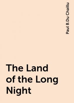 The Land of the Long Night, Paul B.Du Chaillu