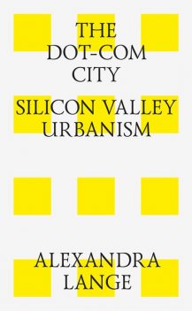 The Dot-Com City: Silicon Valley Urbanism, Alexandra Lange