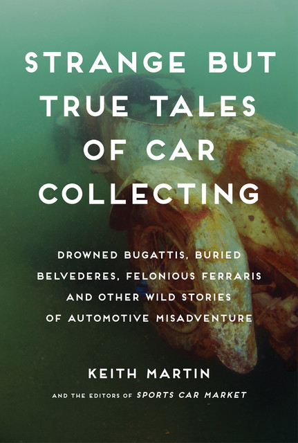 Strange But True Tales of Car Collecting, Keith Martin, The Editors of Sports Car Market