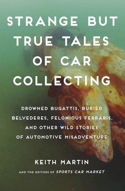 Strange But True Tales of Car Collecting, Keith Martin, The Editors of Sports Car Market