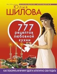 777 рецептов от Юлии Шиловой: любовь, страсть и наслаждение, Юлия Шилова