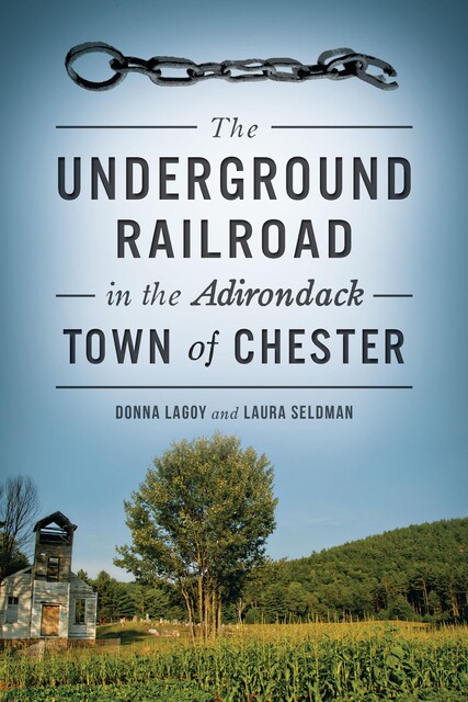 The Underground Railroad in the Adirondack Town of Chester, Donna Lagoy, Laura Seldman