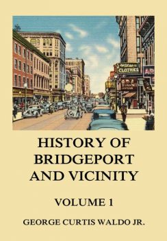 History of Bridgeport and Vicinity, Volume 1, George Curtis Waldo jr.