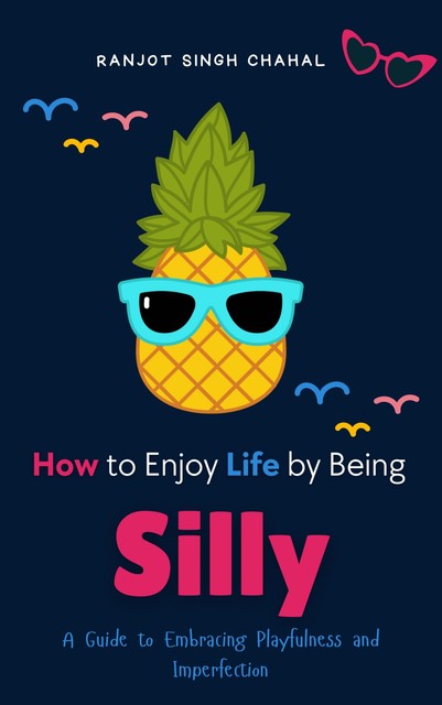 How to Enjoy Life by Being Silly, Ranjot Singh Chahal