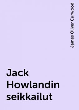 Jack Howlandin seikkailut, James Oliver Curwood