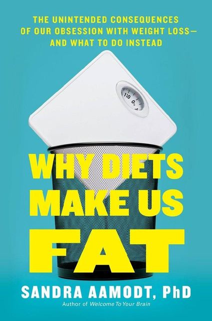 Why Diets Make Us Fat: The Unintended Consequences of Our Obsession With Weight Loss, Sandra Aamodt