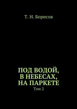 Под водой, в небесах, на паркете. Том 2, Т.Н. Борисов