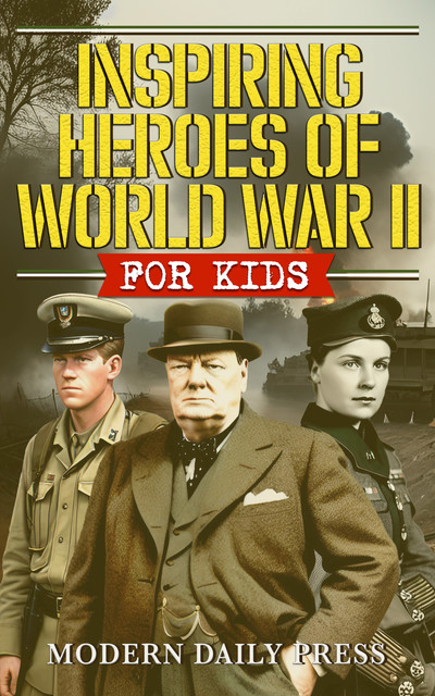 Inspiring Heroes of World War II – For Kids, Modern Daily Press