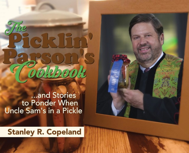 The Picklin' Parson's Cookbook…and Stories to Ponder When Uncle Sam's in a Pickle, Stanley R Copeland