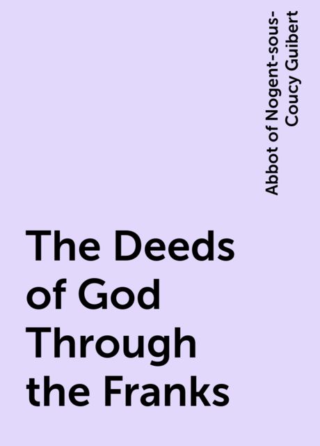 The Deeds of God Through the Franks, Abbot of Nogent-sous-Coucy Guibert
