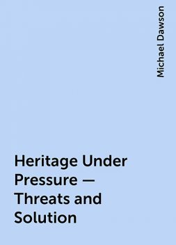 Heritage Under Pressure – Threats and Solution, Michael Dawson