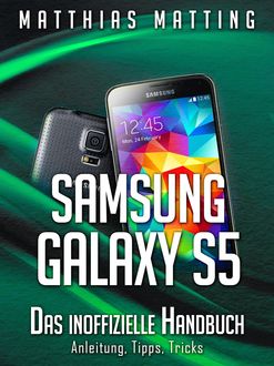 Samsung Galaxy S5 – das inoffizielle Handbuch. Anleitung, Tipps, Tricks, Matthias Matting