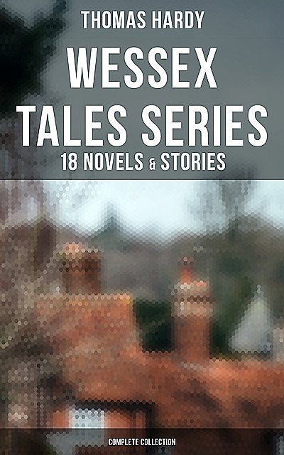 Wessex Tales Series: 18 Novels & Stories (Complete Collection), Thomas Hardy