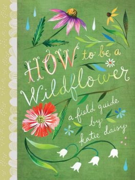 How to Be a Wildflower, Katie Daisy