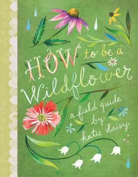 How to Be a Wildflower, Katie Daisy