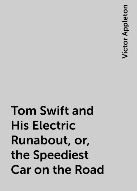 Tom Swift and His Electric Runabout, or, the Speediest Car on the Road, Victor Appleton