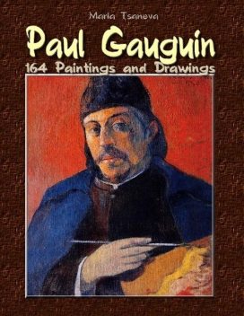 Paul Gauguin: 164 Paintings and Drawings, Maria Tsaneva