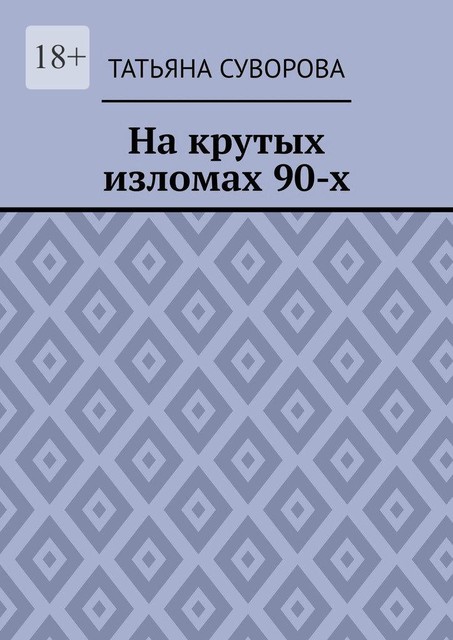 На крутых изломах 90-х. Есть время разбрасывать камни, есть время — их собирать, Татьяна Суворова