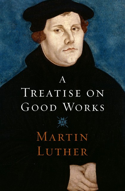 A Treatise on Good Works, Martin Luther