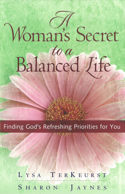 A Woman's Secret to a Balanced Life, Lysa TerKeurst, Sharon Jaynes