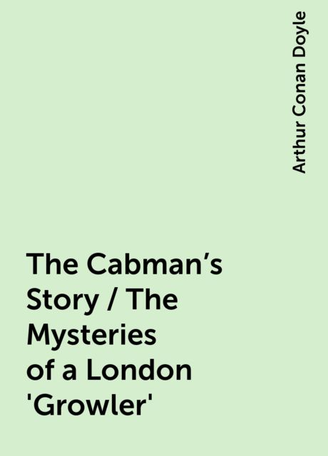 The Cabman's Story / The Mysteries of a London 'Growler', Arthur Conan Doyle