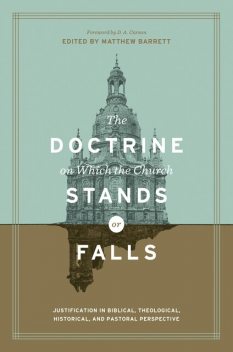 The Doctrine on Which the Church Stands or Falls (Foreword by D. A. Carson), Mark Thompson, Gerald Bray, Sam Storms, D.A. Carson, David VanDrunen, Willem A. VanGemeren, J.V. Fesko, Jason C. Meyer, Stephen J. Wellum, Brandon Crowe, Chris Castaldo, Leonardo De Chirico, Andrew David Naselli, Korey Maas, Matthew Barr, Robert Cara