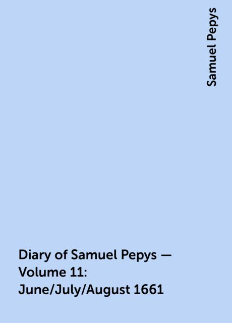 Diary of Samuel Pepys — Volume 11: June/July/August 1661, Samuel Pepys