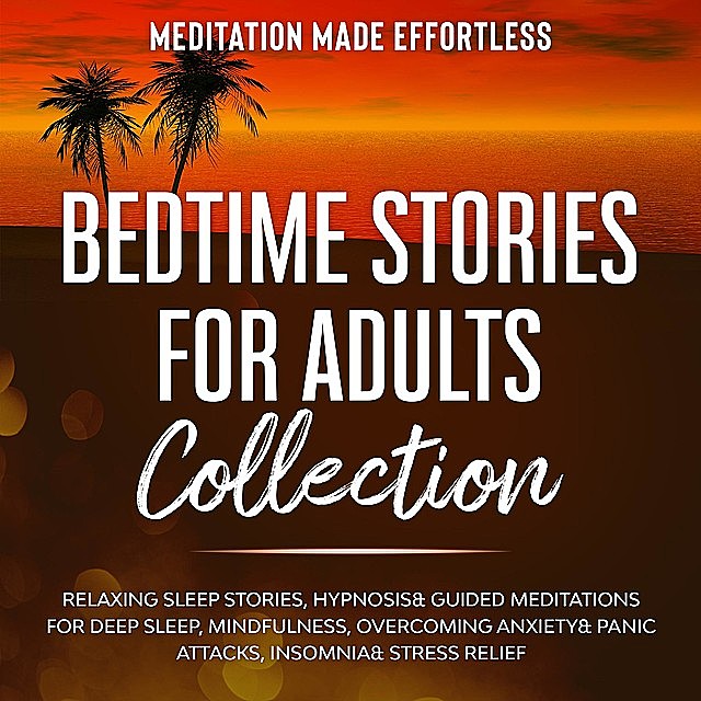 Bedtime Stories for Adults Collection Relaxing Sleep Stories, Hypnosis & Guided Meditations for Deep Sleep, Mindfulness, Overcoming Anxiety, Panic Attacks, Insomnia & Stress Relief, Meditation Made Effortless