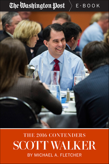 The 2016 Contenders: Scott Walker, The Washington Post, Michael A.Fletcher