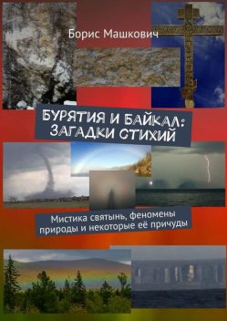Бурятия и Байкал: загадки стихий. Мистика святынь, феномены природы и некоторые ее причуды. Серия «Тайны Бурятии и Байкала», Борис Машкович