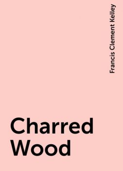 Charred Wood, Francis Clement Kelley