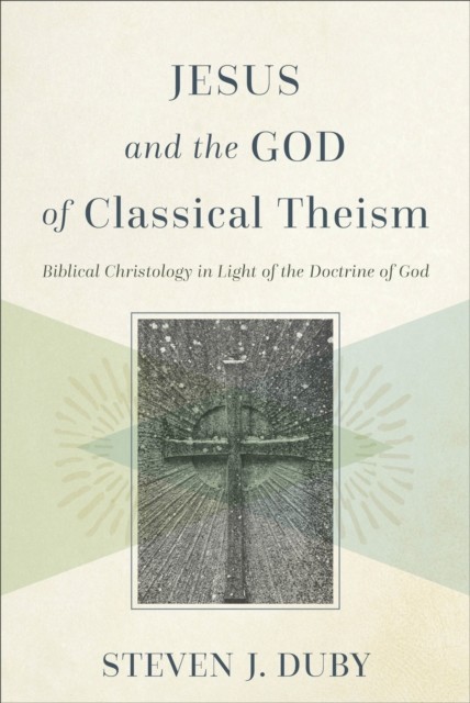 Jesus and the God of Classical Theism, Steven J. Duby