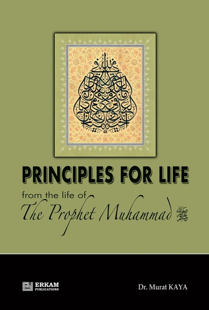 Principles For Life from the life of The Prophet Muhammad s.a.v, Murat Kaya