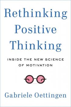 Rethinking Positive Thinking: Inside the New Science of Motivation, Gabriele Oettingen