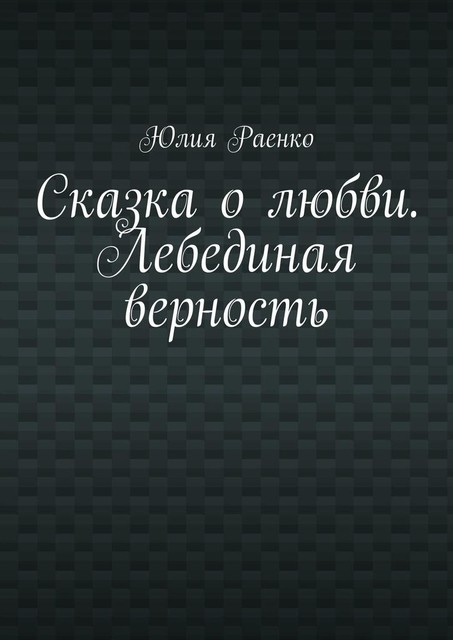 Сказка о любви. Лебединая верность, Юлия Раенко