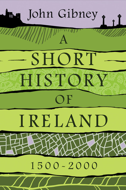 A Short History of Ireland, 1500–2000, John Gibney