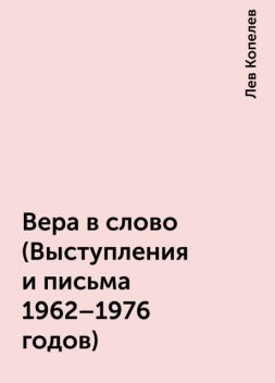Вера в слово (Выступления и письма 1962-1976 годов), Лев Копелев
