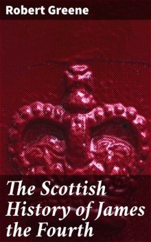 The Scottish History of James the Fourth, Robert Greene