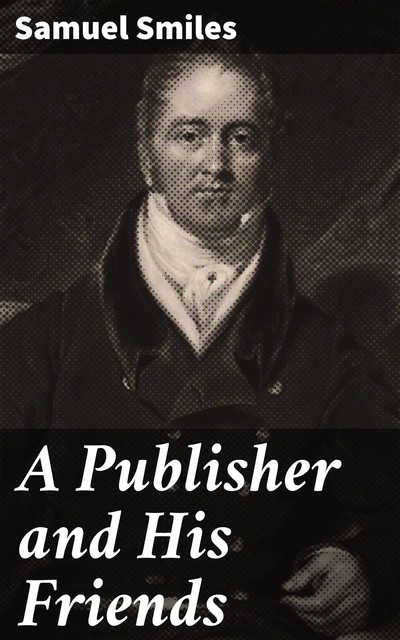A Publisher and His Friends, Samuel Smiles