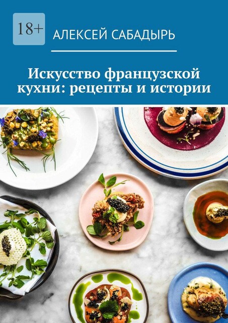 Искусство французской кухни: рецепты и истории, Алексей Сабадырь