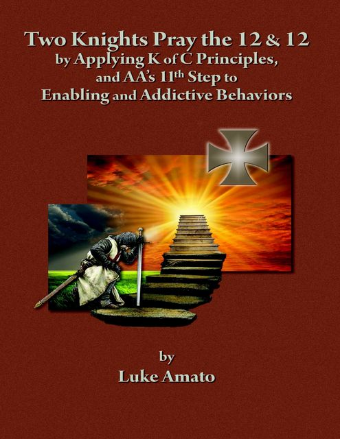 Two Knights Pray The 12 & 12: by Applying K of C Principles, and AA's 11th Step to Enabling and Addictive Behaviors, Luke Amato
