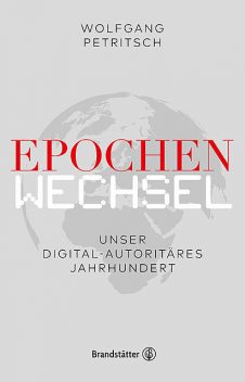 Epochenwechsel. Unser digital-autoritäres Jahrhundert, Wolfgang Petritsch, Philipp Freund