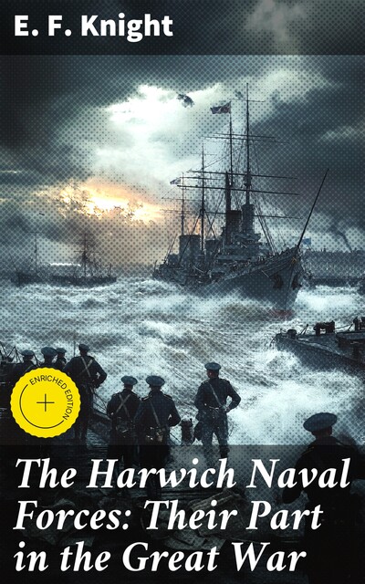 The Harwich Naval Forces: Their Part in the Great War, E.F.Knight