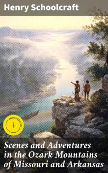 Scenes and Adventures in the Ozark Mountains of Missouri and Arkansas, Henry Schoolcraft
