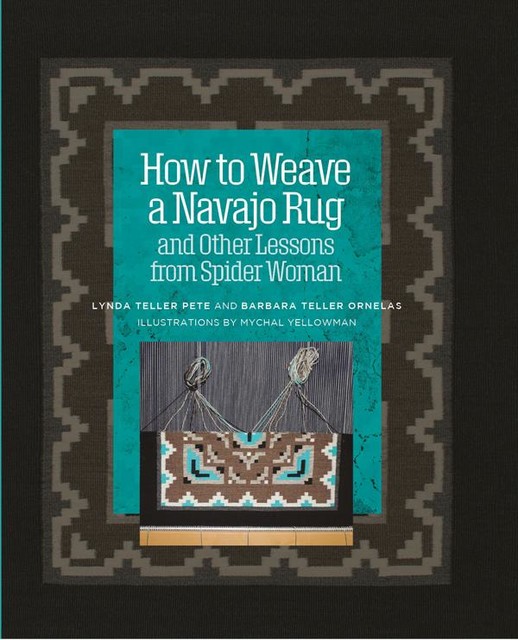 How to Weave a Navajo Rug and Other Lessons from Spider Woman, Barbara Teller Ornelas, Lynda Teller Pete