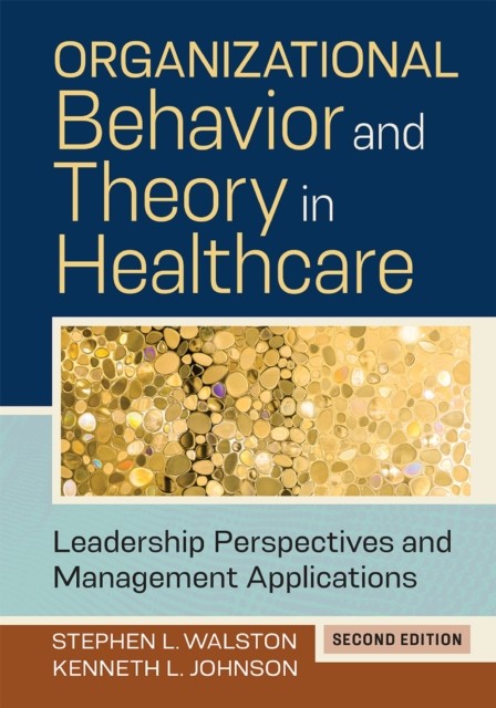 Organizational Behavior and Theory in Healthcare: Leadership Perspectives and Management Applications, Second Edition, Kenneth L. Johnson