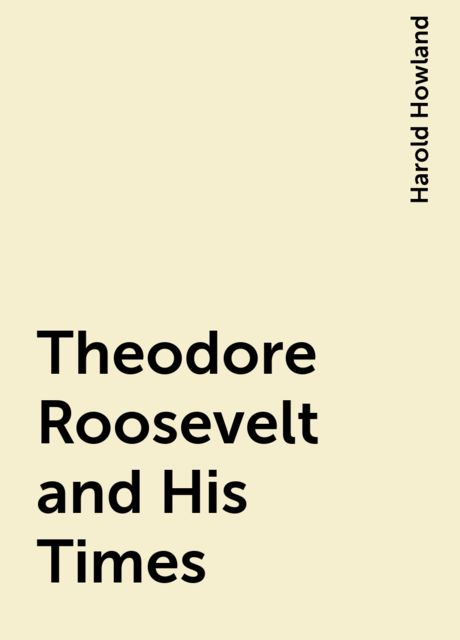Theodore Roosevelt and His Times, Harold Howland