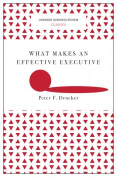 What Makes an Effective Executive (Harvard Business Review Classics), Peter Drucker